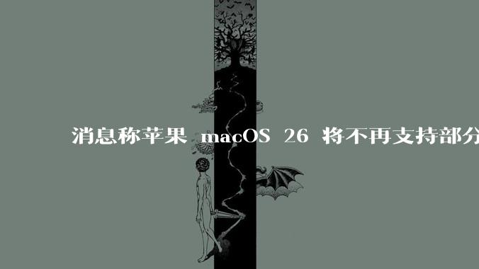 消息称苹果 macOS 26 将不再支持部分旧款英特尔 CPU 机型，这背后原因有哪些？