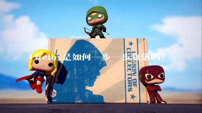 Firefox是如何一步一步衰落的？