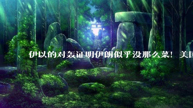 伊以的对轰证明伊朗似乎没那么菜！美国会下场吗？
