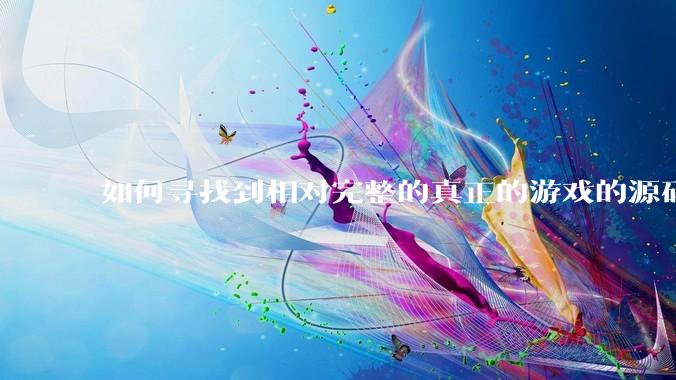 如何寻找到相对完整的真正的游戏的源码用来学习？