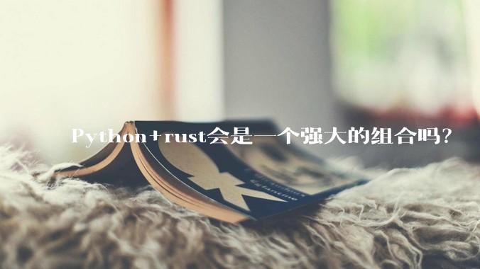 Python+rust会是一个强大的组合吗？