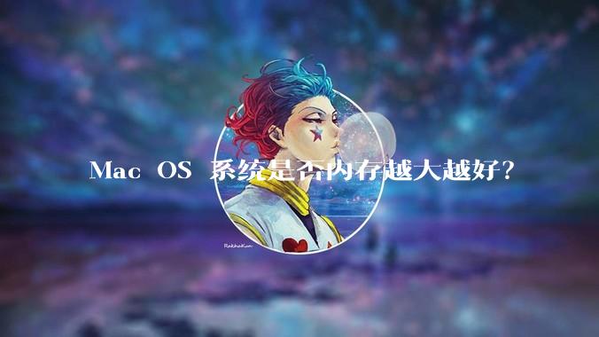 Mac OS 系统是否内存越大越好？