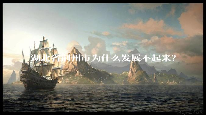 湖北省荆州市为什么发展不起来？