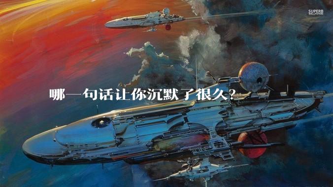 哪一句话让你沉默了很久？