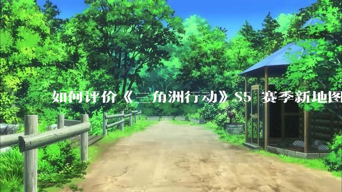 如何评价《三角洲行动》S5 赛季新地图「潮汐监狱」？