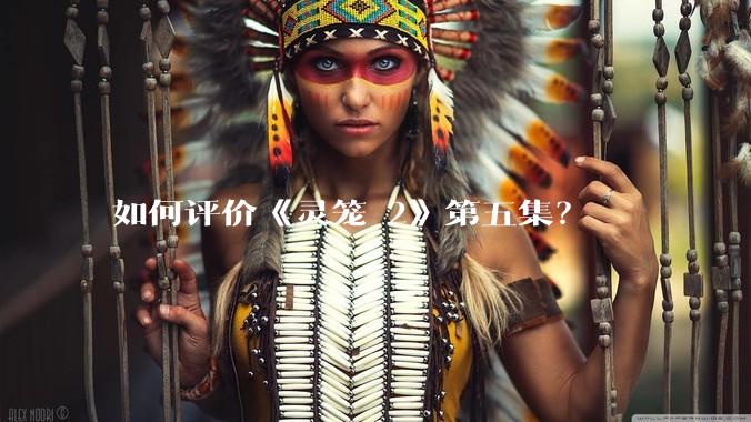 如何评价《灵笼 2》第五集？