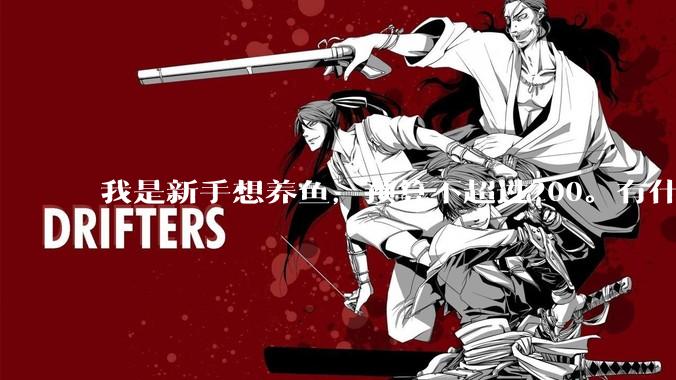 我是新手想养鱼，预算不超过200。有什么好的建议或者禁忌吗。？
