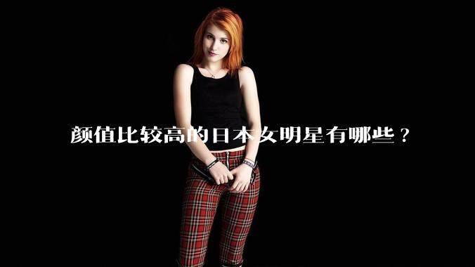 颜值比较高的日本女明星有哪些?