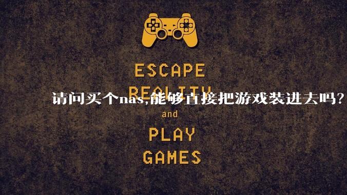 请问买个nas,能够直接把游戏装进去吗？