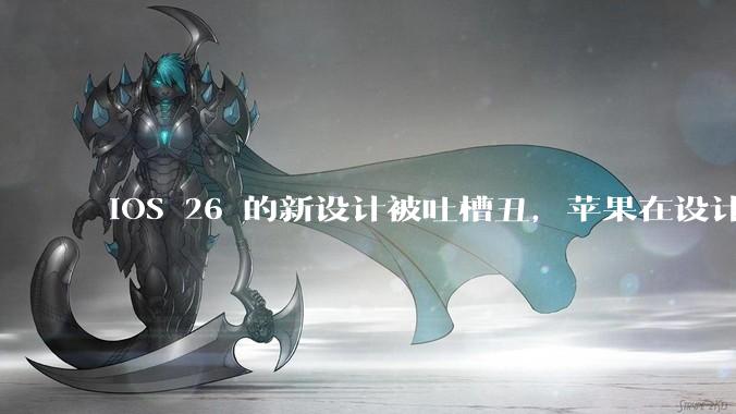 iOS 26 的新设计被吐槽丑，苹果在设计更新时考虑了哪些因素？你对这一设计都有哪些评价？