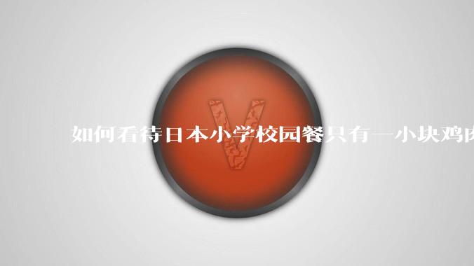 如何看待日本小学校园餐只有一小块鸡肉？