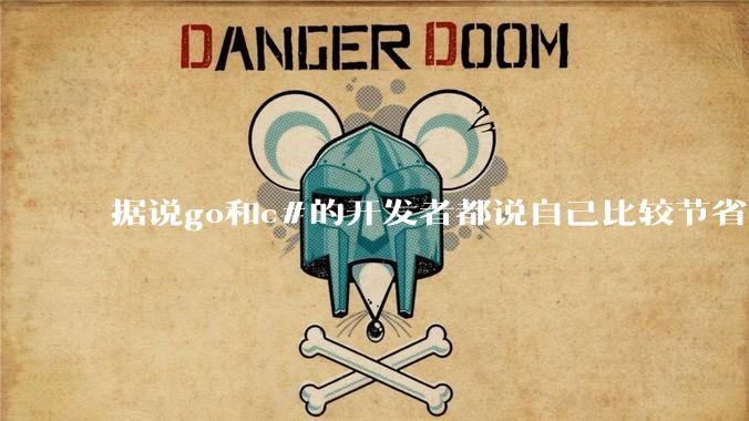 据说go和c#的开发者都说自己比较节省内存，你们认为呢？