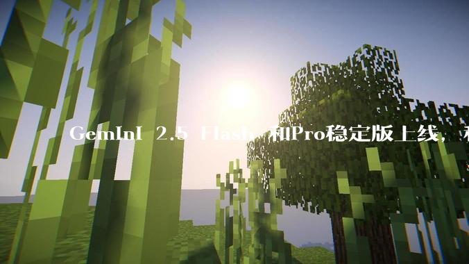Gemini 2.5 Flash 和Pro稳定版上线，和之前版本相比，在性能和应用场景上有哪些提升？