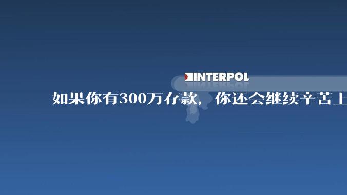 如果你有300万存款，你还会继续辛苦上班吗？为什么？