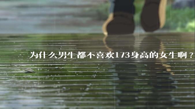 为什么男生都不喜欢173身高的女生啊?