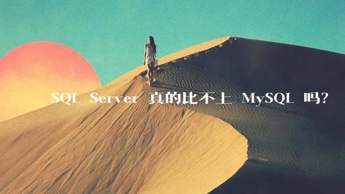 SQL Server 真的比不上 MySQL 吗？