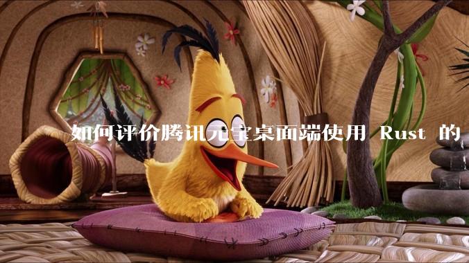 如何评价腾讯元宝桌面端使用 Rust 的 Tauri 框架？