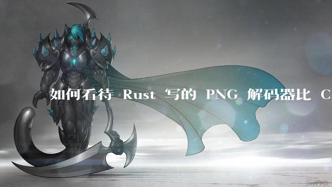如何看待 Rust 写的 PNG 解码器比 C 实现更快？