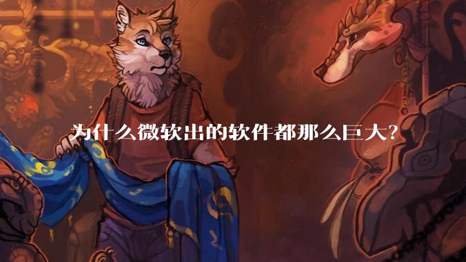 为什么微软出的软件都那么巨大？