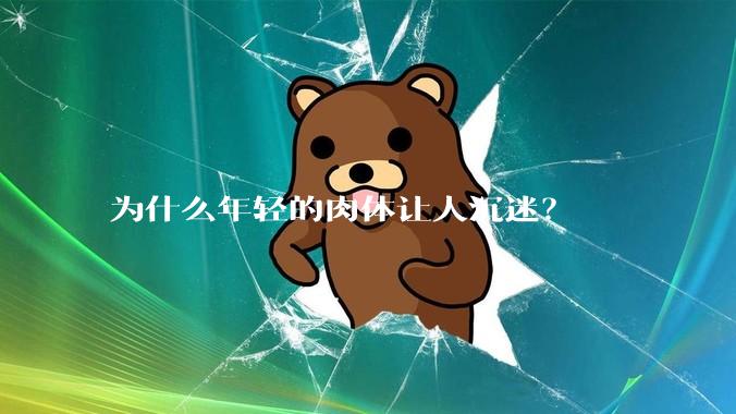 为什么年轻的肉体让人沉迷？