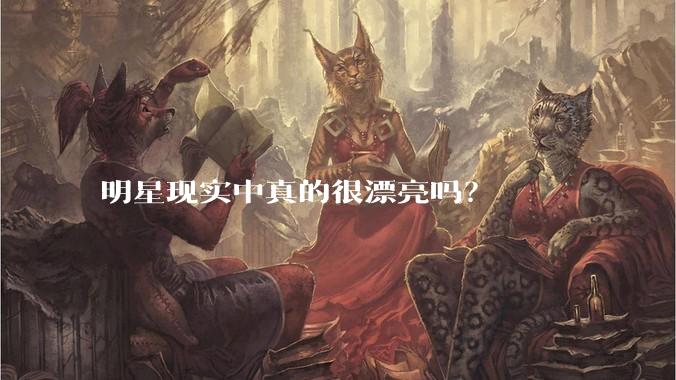 明星现实中真的很漂亮吗？