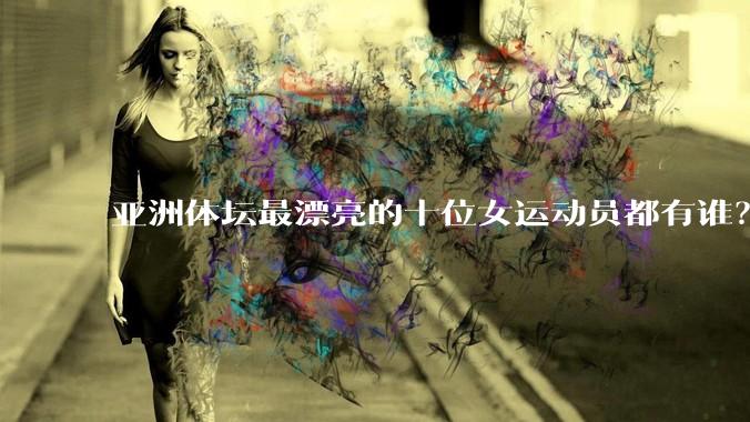 亚洲体坛最漂亮的十位女运动员都有谁？