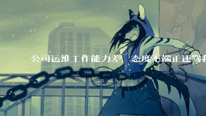 公司运维工作能力差，态度不端正还骂我，辞退他还要补偿该不该给？