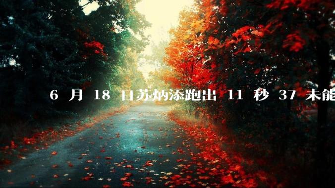 6 月 18 日苏炳添跑出 11 秒 37 未能进入决赛，这是否意味着职业生涯已经进入新阶段？