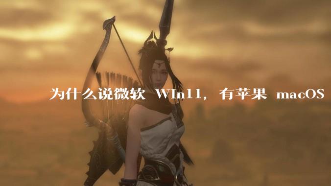 为什么说微软 Win11，有苹果 macOS 的感觉？