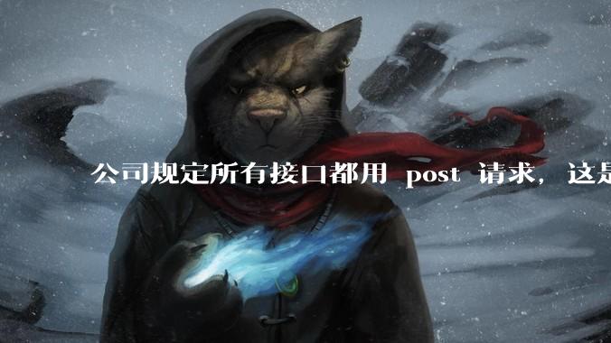 公司规定所有接口都用 post 请求，这是为什么？