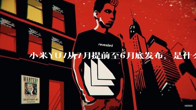 小米YU7从7月提前至6月底发布，是什么原因导致提前发布？