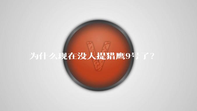 为什么现在没人提猎鹰9号了？