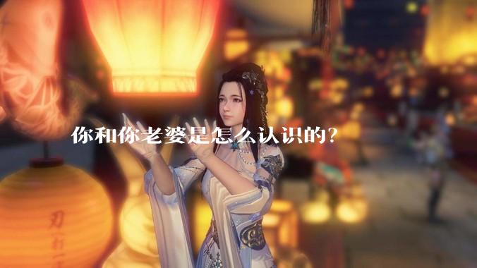 你和你老婆是怎么认识的？