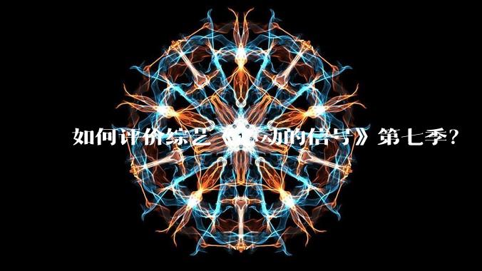 如何评价综艺《心动的信号》第七季？