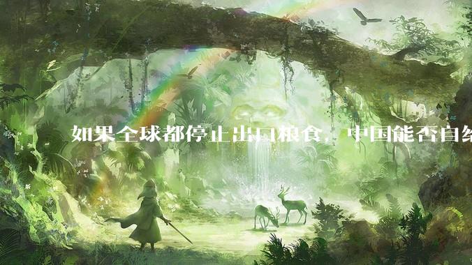 如果全球都停止出口粮食，中国能否自给自足？