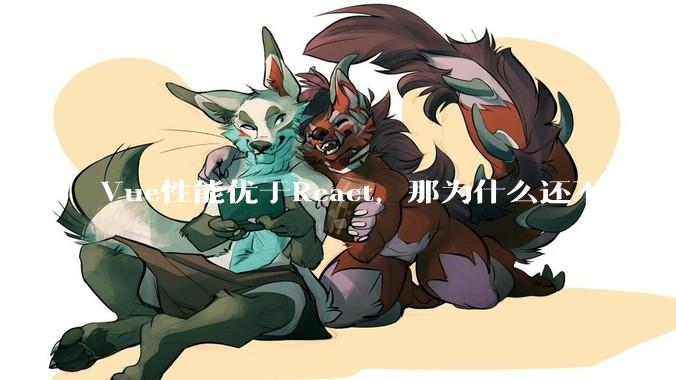 Vue性能优于React，那为什么还不用Vue？