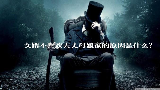 女婿不喜欢去丈母娘家的原因是什么？