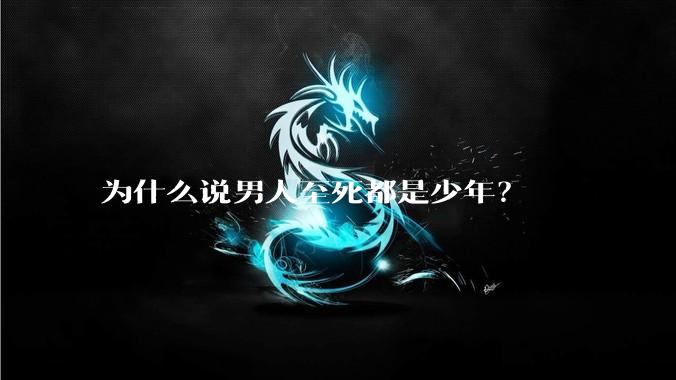 为什么说男人至死都是少年？
