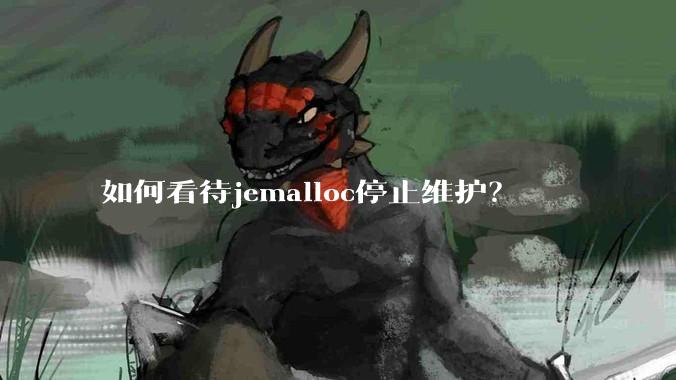 如何看待jemalloc停止维护？
