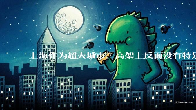上海作为超大城市，高架上反而没有特别拥堵，上海交警是如何治理的？有哪些措施是其他城市可以效仿的？