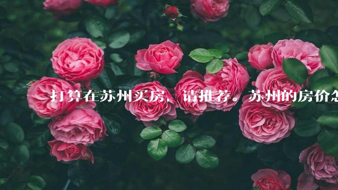 打算在苏州买房，请推荐。苏州的房价怎么样了？