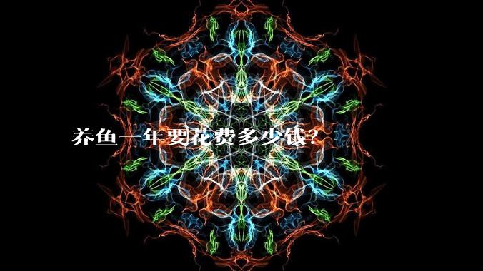 养鱼一年要花费多少钱？