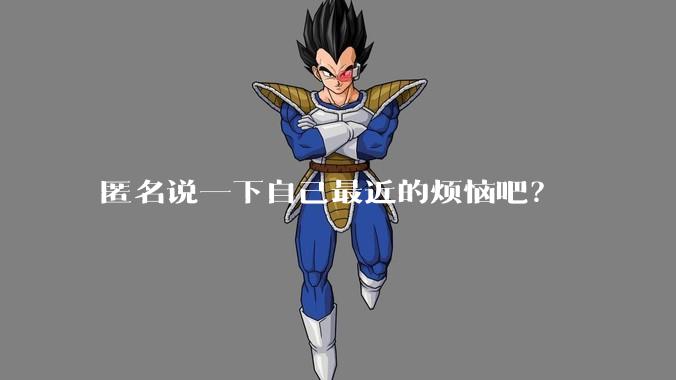 匿名说一下自己最近的烦恼吧？