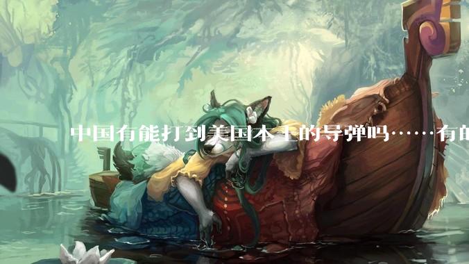 中国有能打到美国本土的导弹吗……有的话最远能打到哪里呢？