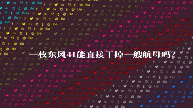 一枚东风41能直接干掉一艘航母吗？