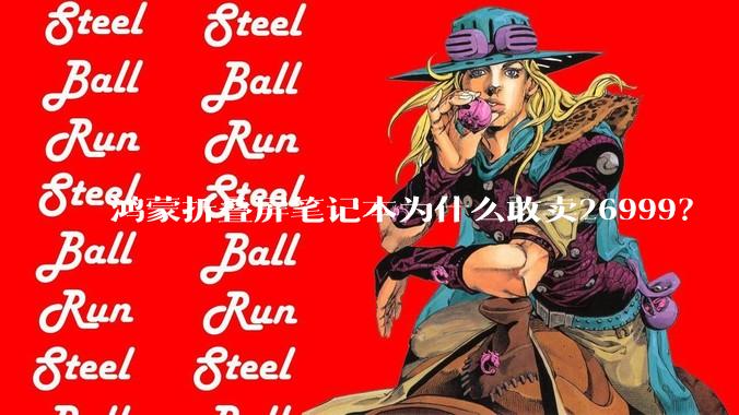 鸿蒙折叠屏笔记本为什么敢卖26999？
