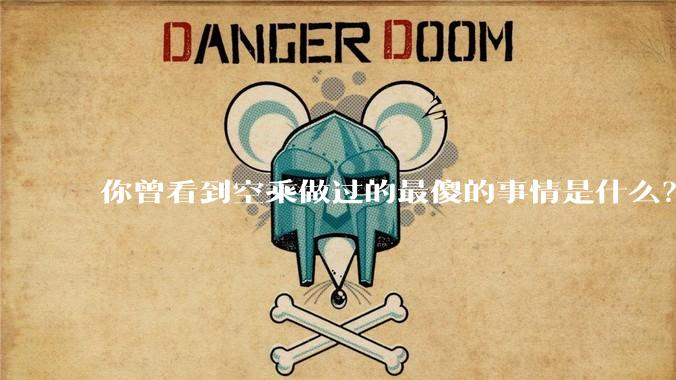 你曾看到空乘做过的最傻的事情是什么？