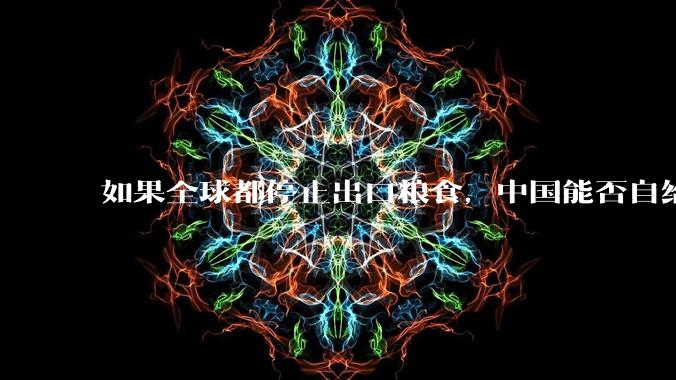 如果全球都停止出口粮食，中国能否自给自足？