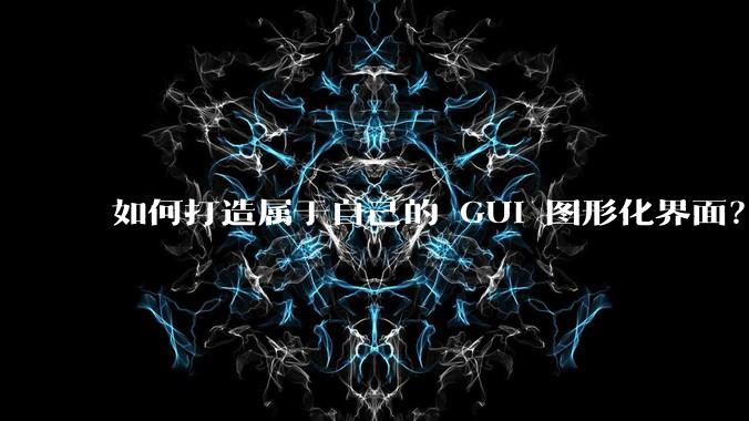 如何打造属于自己的 GUI 图形化界面？