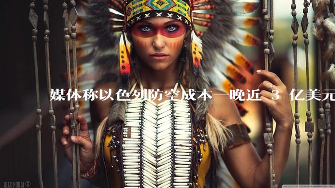 媒体称以色列防空成本一晚近 3 亿美元，最多再撑 12 天，美方会支援吗？若无美补给结果会如何？